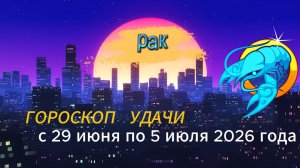Гороскоп удачи на неделю с 29 июня по 5 июля 2026 года. Рак