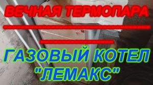 ВЕЧНАЯ ТЕРМОПАРА! ГАЗОВЫЙ КОТЕЛ ЛЕМАКС.