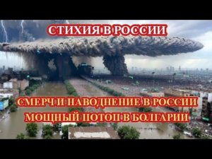 ‼️РАЗРУШИТЕЛЬНЫЙ СМЕРЧ И НАВОДНЕНИЕ В РОССИИ. МОЩНЫЙ ПОТОП В БОЛГАРИИ
