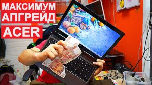 МАКСИМАЛЬНЫЙ АПГРЕЙД НОУТБУКА ACER 5750G - ПОТРАТИЛИ ПОЧТИ 15.000 РУБЛЕЙ