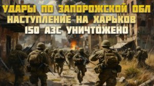 Новости СВО Сегодня- Удары по Запорожской обл Наступление на Харьков  150 АЗС уничтожено