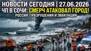 Новости Сегодня 27.06.2026 — ЧП, смерч, Сочи, Россия