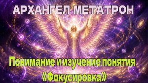 АРХАНГЕЛ МЕТАТРОН – Понимание и изучение понятия «Фокусировка».