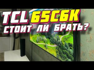 Телевизор TCL 65C6K СТОИТ ЛИ БРАТЬ?