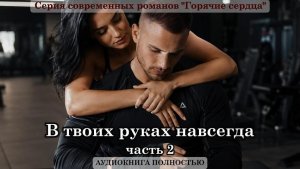 В твоих руках навсегда | К3 часть 2 ФИНАЛ| СОВРЕМЕННЫЙ ЛЮБОВНЫЙ РОМАН | АУДИОКНИГИ |