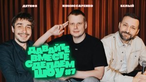 Комиссаренко, Белый, Детков «Давайте вместе сделаем шоу #7»