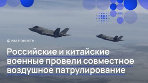 Российские и китайские военные провели совместное воздушное патрулирование