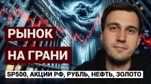 Рынок на грани: SP500, Акции РФ, Рубль, Нефть, Золото. Еженедельный обзор рынка