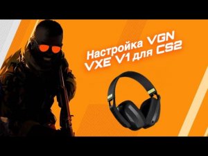 Настройка наушников VGN VXE V1 для игры CS2