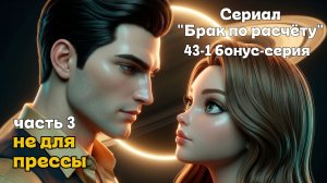 🎥 БРАК ПО РАСЧЕТУ | Серия 43-1 (Бонусная). Часть 3. Не для прессы