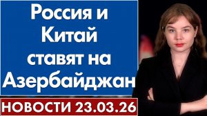 Россия и Китай ставят на Азербайджан. 23 марта