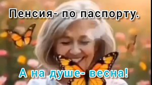 ПЕНСИЯ - ПО ПАСПОРТУ, А НА ДУШЕ - ВЕСНА!