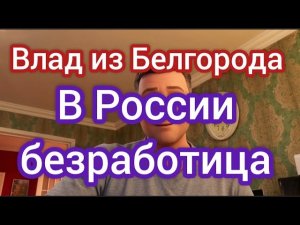 ИЗ ГЕРМАНИИ В РОССИЮ/Жизнь в России/Влад из Белгорода. Безработица в России