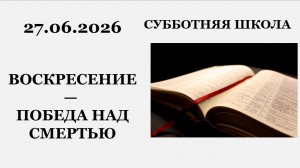 Субботняя школа || 27.06.2026 || Воскресение — победа над смертью ||