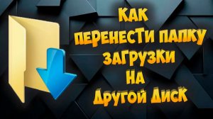 Как Перенести Папку Загрузки на Другой Диск - Как освободить Диск C