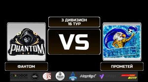 3 дивизион. 16 тур. ФАНТОМ - ПРОМЕТЕЙ