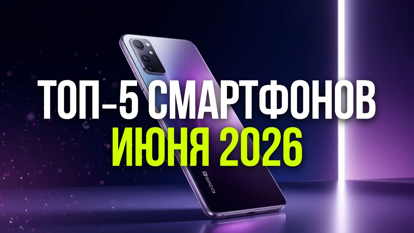 ТОП‑5 смартфонов июня 2026: выбираем до 50 тысяч рублей