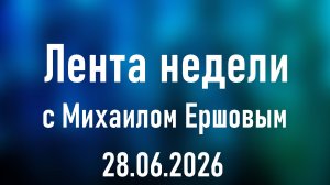 Лента недели с Михаилом Ершовым. Выпуск 1 от 28.06.2026