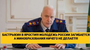 БАСТРЫКИН В ЯРОСТИ!!! МОЛОДЕЖЬ РОССИИ ЗАГИБАЕТСЯ А МИНОБРАЗОВАНИЯ НИЧЕГО НЕ ДЕЛАЕТ!!!