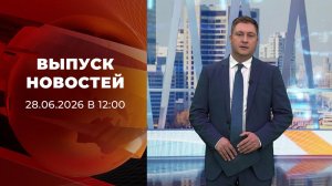 Выпуск новостей в 12:00 от 28.06.2026