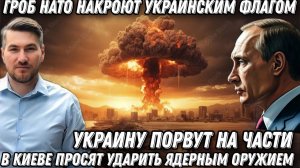 Украину порвут на части. В Киеве просят Путина ударить ЯО. Гроб НАТО, накроют украинским флагом