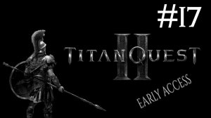 Великое Приключение 2: Ранний Доступ | Titan Quest 2: Early Access | часть 17