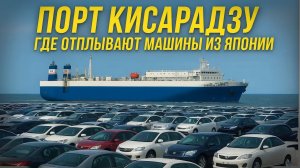 Японский порт Кисарадзу: куда уезжают авто с аукционов! Авто под заказ из Японии. Отправка в Россию