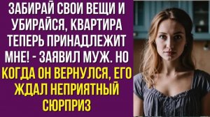 Забирай свои вещи и убирайся, квартира теперь принадлежит мне - заявил муж. Но когда он вернулся