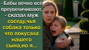 - Бабы вечно всё преувеличивают, – сказал муж соседу, чья собака только что покусала нашего сына.