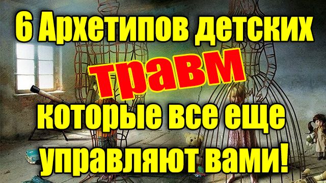 6 Архетипов детских травм, которые все еще управляют вами