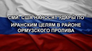 СМИ: США наносят удары по иранским целям в районе Ормузского пролива