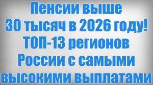 Пенсии выше 30 тысяч в 2026 году! ТОП 13 регионов России с самыми высокими выплатами
