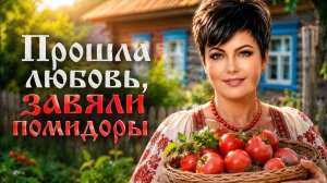 Новинка.Песня 💥Прошла любовь,завяли помидоры