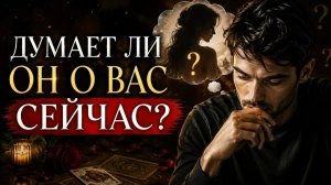 Думает ли он о вас сейчас?