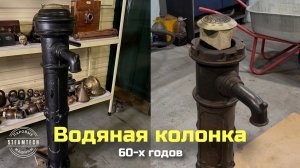 РЕСТАВРАЦИЯ ВОДЯНОЙ КОЛОНКИ