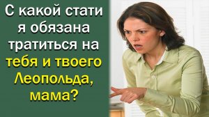С какой стати я обязана тратиться на тебя и твоего Леопольда, мама?