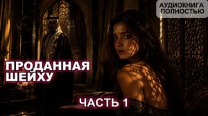 ПРОДАННАЯ ШЕЙХУ | ЧАСТЬ 1 | АУДИОКНИГА ПОЛНОСТЬЮ | ЛЮБОВНЫЙ РОМАН