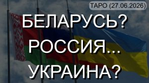 БЕЛАРУСЬ? РОССИЯ... УКРАИНА? ТАРО. (27.06.2026)