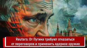 Reuters: От Путина требуют отказаться от переговоров и применить ядерное оружие