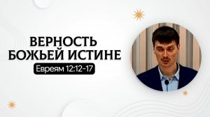 Верность Божьей истине | Евреям 12:12-17 | Дмитрий Кипоть