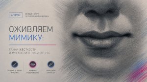 6 урок	Оживляем мимику: Грани жесткости и мягкости в рисунке губ