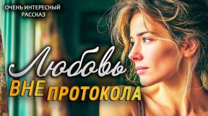 Невероятно душевный рассказ! Любовь вне протокола. Жизненная драма!