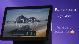 РАСПАКОВКА ЯНДЕКС СТАНЦИИ ДУО МАКС- ТЕПЕРЬ С ЭКРАНОМ!