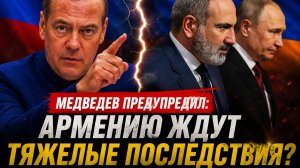 «Последствия будут тяжелыми» Медведев сделал громкое предупреждение Армении