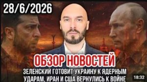 ОБЗОР НОВОСТЕЙ 28 6 2026 ЗЕЛЕНСКИЙ ГОТОВИТ УКРАИНУ К ЯДЕРНЫМ УДАРАМ, ИРАН И США ВЕРНУЛИСЬ К ВОЙНЕ