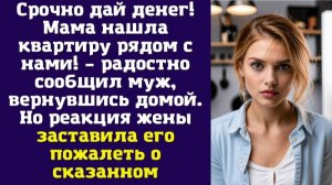 Срочно дай денег! Мама нашла квартиру рядом с нами! – радостно сообщил муж, вернувшись домой