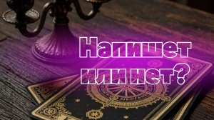 Таро расклад. Напишет или нет?