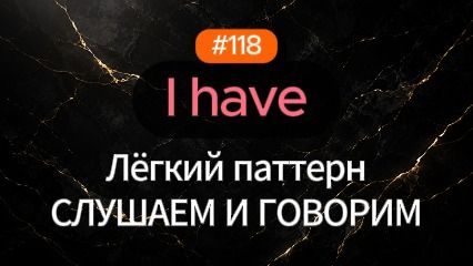 №118 | I have | Паттерн английского