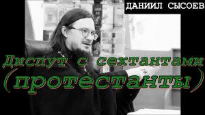 Отец Даниил Сысоев.  Диспут с сектантами (- протестанты -)