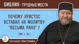 Почему Христос вставал на молитву «весьма рано» ? (Мк. 1:35). Протоиерей  Олег Стеняев